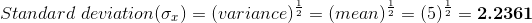 \\Standard\; deviation(\sigma_x) = (variance)^{\frac{1}{2}}=(mean)^{\frac{1}{2}}=(5)^{\frac{1}{2}}=\textbf{2.2361}