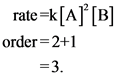 rate=k[A] [B]
order=2+1
=3.
