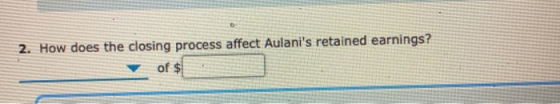 o 2. How does the closing process affect Aulanis retained earnings? of $