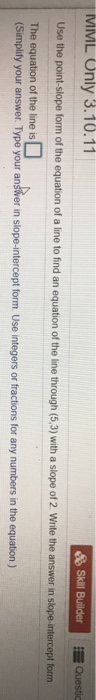 MML Only 3.10.11 Skill Builder Questic Use the point-slope form of the equation of a line to find an equation of the line thr