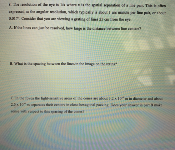 8. The resolution of the eye is 1/x where x is the spatial separation of a line pair. This is often expressed as the angular