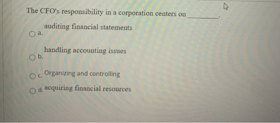 The CFOs responsibility in a corporation centers on auditing financial statements O a. handling accounting issues O b. Oc Or
