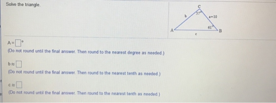 Solve the triangle 570 a=10 61 B c A= (Do not round until the final answer. Then round to the nearest degree as needed.) be (
