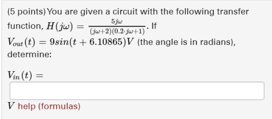 (5 points) You are given a circuit with the following transfer 5jw function, H(jw) = (jw+2)(0.2.jw+1) Vout (t) = 9sin(t + 6.1