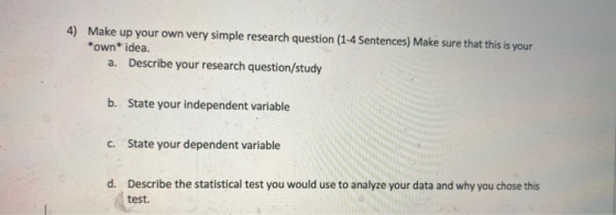 4) Make up your own very simple research question (1-4 Sentences) Make sure that this is your *own idea. a. Describe your res