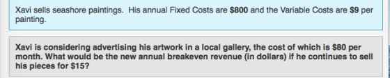 Xavi sells seashore paintings. His annual Fixed Costs are $800 and the Variable Costs are $9 per painting. Xavi is considerin