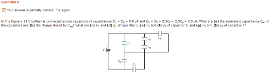 Question 6 Your answer is partially correct. Try again. In the figure a 21 V battery is connected across capacitors of capaci
