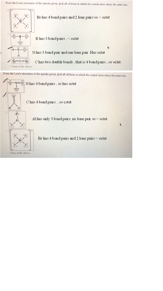 From the Lewis structures of the species given, pick all of those in which the central atom obeys the octet rule. Br has 4 bo