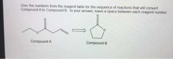Give the numbers from the reagent table for the sequence of reactions that will convert Compound A to Compound B. In your ans