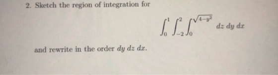 2. Sketch the region of integration for SL to dz dy de and rewrite in the order dy dz dx.