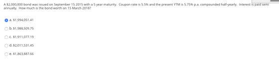 A $2,000,000 bond was issued on September 15 2015 with a 5 year maturity. Coupon rate is 5.5% and the present YTM is 5.75% p.