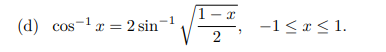 1-1 (d) cos-1x=2 sin-1 Veza -1<I<1. 2