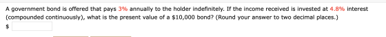 A government bond is offered that pays 3% annually to the holder indefinitely. If the income received is invested at 4.8% int