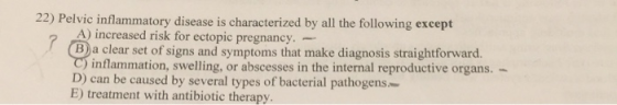 22) Pelvic inflammatory disease is characterized by all the following except A) increased risk for ectopic pregnancy. -- B)a