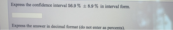 Express the confidence interval 56.9 % + 8.9 % in interval form. Express the answer in decimal format (do not enter as percen