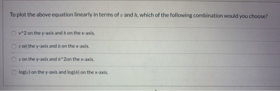 To plot the above equation linearly in terms of u and h, which of the following combination would you choose? v2 on the y-axi