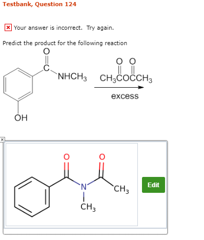 Testbank, Question 124 Your answer is incorrect. Try again Predict the product for the following reaction NHCH3 CH3COCCH3 exc