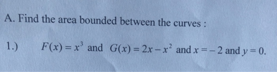 A. Find the area bounded between the curves : 1.) F(x) = x and G(x) = 2x - x and x = -2 and y= 0.