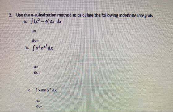 3. Use the u-substitution method to calculate the following indefinite Integrals a. S(x2 - 4)2x dx u= b. Sx?e**dx u= dur C. S