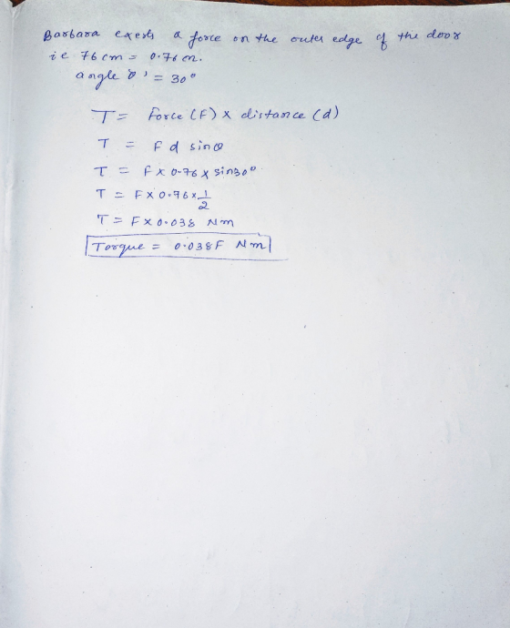 Barbara exests a force on the outer edge of the door il 76cm = 0.76 n. angle & = 30° T= Force (F) x distance (d) T = f d si