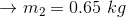 \rightarrow m_{2}=0.65\ kg