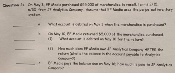 Question 2: On May 3, EF Media purchased $55,000 of merchandise to resell terms 2/15, n/30, from JP Analytics Company. Assume