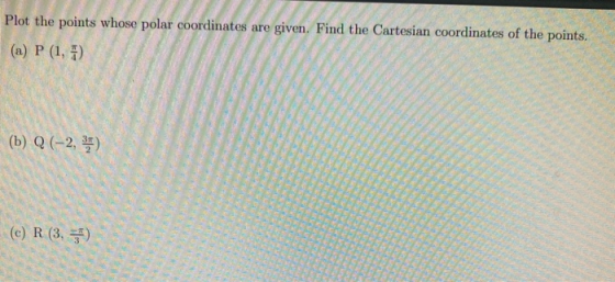 Plot the points whose polar coordinates are given. Find the Cartesian coordinates of the points. (a) P (1,7) (b) Q (-2, ) (C)