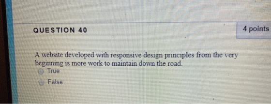 QUESTION 40 4 points A website developed with responsive design principles from the very beginning is more work to maintain d