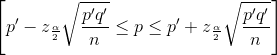 \left [ p'-z_\frac{\alpha}{2}\sqrt{\frac{p'q'}{n}} \leq p \leq p'+z_\frac{\alpha}{2}\sqrt{\frac{p'q'}{n}} \right ]