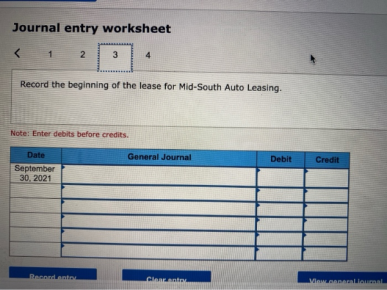Journal entry worksheet 1 2 3 4 Record the beginning of the lease for Mid-South Auto Leasing. Note: Enter debits before credi