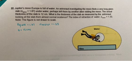 22. Jupiters moon Europa is full of water. An astronaut investigating the moon finds a very long glass slab (nglass = 1.87)