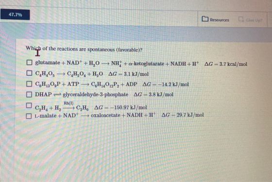 47.7% Resources Ex Give Up? Which of the reactions are spontaneous (favorable)? glutamate + NAD+ +HO N H + a-ketoglutarate +