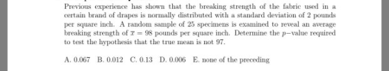 Previous experience has shown that the breaking strength of the fabric used in a certain brand of drapes is normally distribu