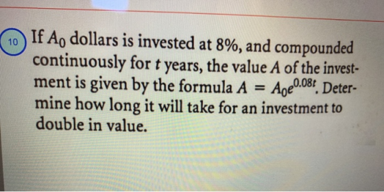 10 If A, dollars is invested at 8%, and compounded continuously for t years, the value A of the invest- ment is given by the