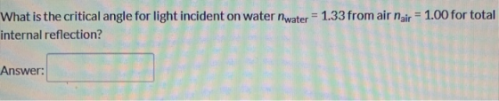 What is the critical angle for light incident on water water = 1.33 from air nair = 1.00 for total internal reflection? Answe