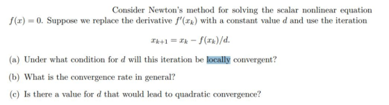 Consider Newtons method for solving the scalar nonlinear equation f(x) = 0. Suppose we replace the derivative f(xx) with a
