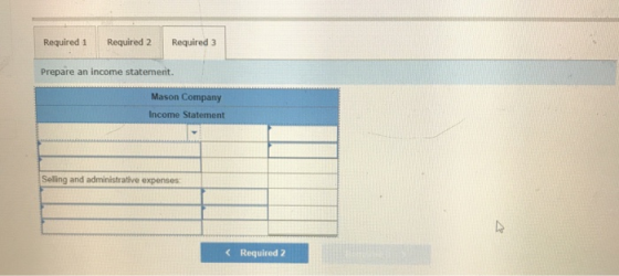 Required 1 Required 2 Required 3 Prepare an income statement. Mason Company Income Statement Selling and administrative expen