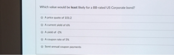 Which value would be least likely for a BB-rated US Corporate bond? A price quote of 101:2 A current yield of 6% A yield of -