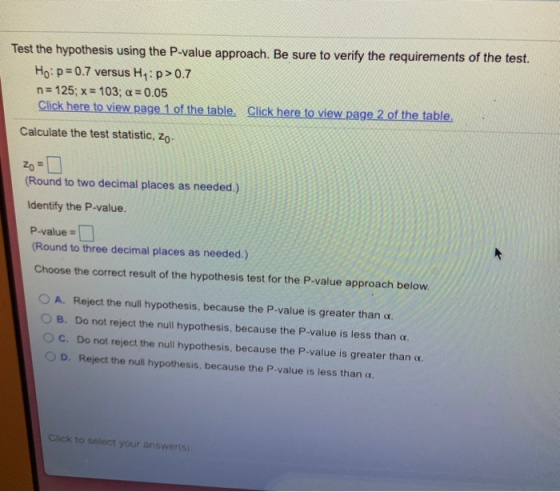 Test the hypothesis using the P-value approach. Be sure to verify the requirements of the test. Ho: p=0.7 versus H,:>0.7 n =