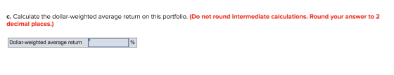 c. Calculate the dollar-weighted average return on this portfolio. (Do not round intermediate calculations. Round your answer