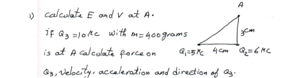A 13cm calculate E and v at A. if Q₂ =loke with m=400 grams is at a calculate force o Q3, velocity, acceleration and directio