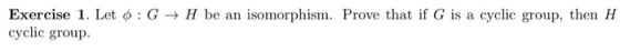 H be an isomorphism. Prove that if G is a cyclic group, then H Exercise 1. Let o: G cyclic group.