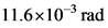 11.6x10-3 rad
