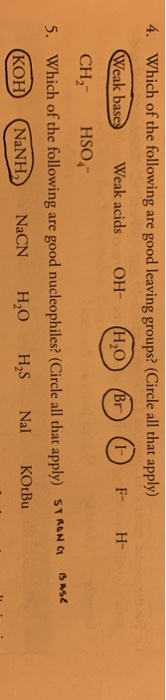 4. Which of the following are good leaving groups? (Circle all that apply) Weak base) Weak acids OH (4,0 B O F CH, HSO4 H- SN