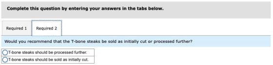 Complete this question by entering your answers in the tabs below. Required 1 Required 2 Would you recommend that the T-bone
