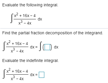 Evaluate the following integral. X2 + 16x-4 S*** dx x2 - 4x Find the partial fraction decomposition of the integrand. 1 * +18