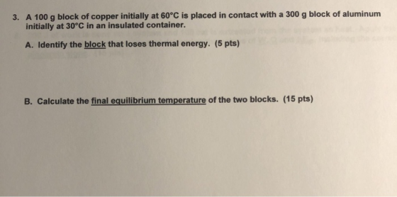 3. A 100 g block of copper initially at 60°C is placed in contact with a 300 g block of aluminum initially at 30°C in an insu