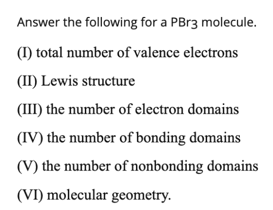 Answer the following for a PBr3 molecule. (I) total number of valence electrons (II) Lewis structure (III) the number of elec