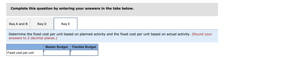 Complete this question by entering your answers in the tabs below. Req A and B Req D Req E Determine the fixed cost per unit