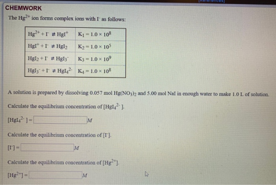 Lunes CHEMWORK The Hg2+ ion forms complex ions with I as follows: Hg2+ + HgT+ HgI + 1 =Hg2 K1 = 1.0 108 K2=1.0 x 105 K3 -1.0